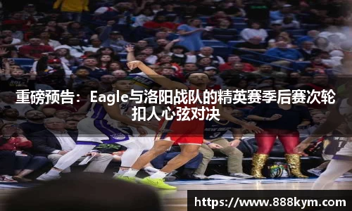 重磅预告：Eagle与洛阳战队的精英赛季后赛次轮扣人心弦对决