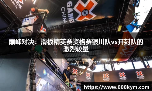 巅峰对决：滑板精英赛资格赛银川队vs开封队的激烈较量