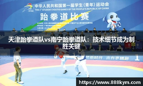 天津跆拳道队vs南宁跆拳道队：技术细节成为制胜关键