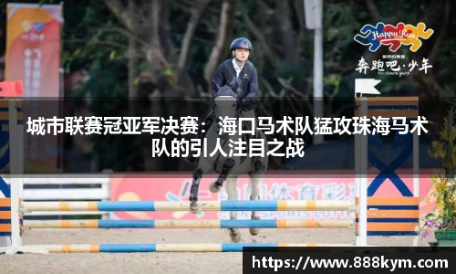 城市联赛冠亚军决赛：海口马术队猛攻珠海马术队的引人注目之战