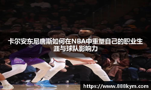 卡尔安东尼唐斯如何在NBA中重塑自己的职业生涯与球队影响力