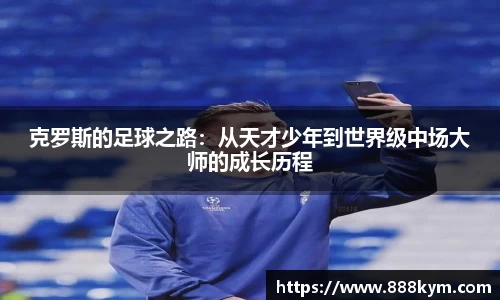 克罗斯的足球之路：从天才少年到世界级中场大师的成长历程