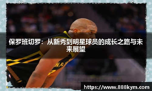 保罗班切罗：从新秀到明星球员的成长之路与未来展望