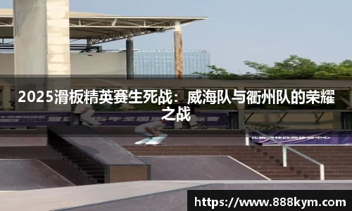 2025滑板精英赛生死战：威海队与衢州队的荣耀之战