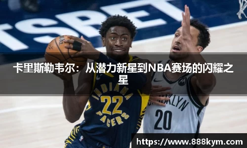 卡里斯勒韦尔：从潜力新星到NBA赛场的闪耀之星