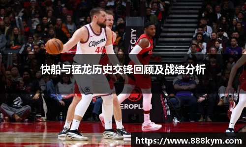 快船与猛龙历史交锋回顾及战绩分析