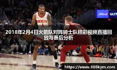 2018年2月4日火箭队对阵骑士队精彩视频直播回放与赛后分析